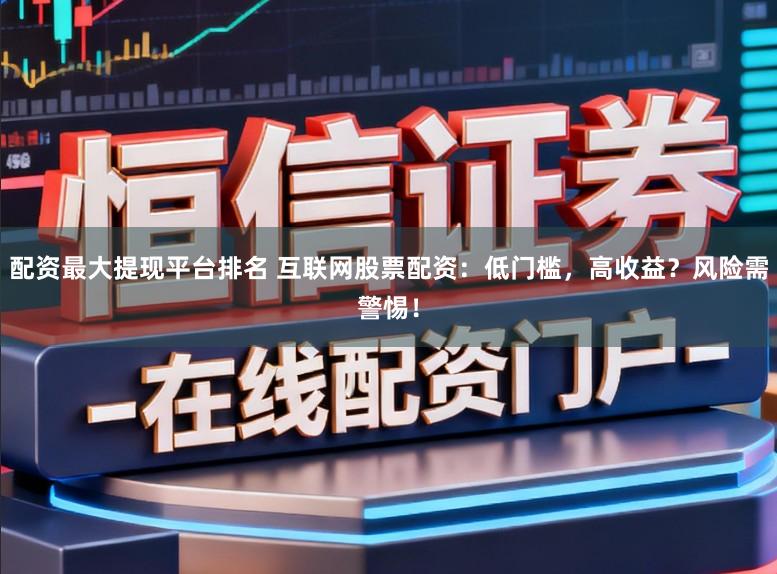 配资最大提现平台排名 互联网股票配资：低门槛，高收益？风险需警惕！