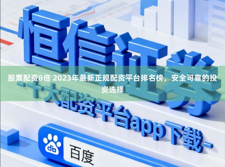股票配资8倍 2023年最新正规配资平台排名榜，安全可靠的投资选择