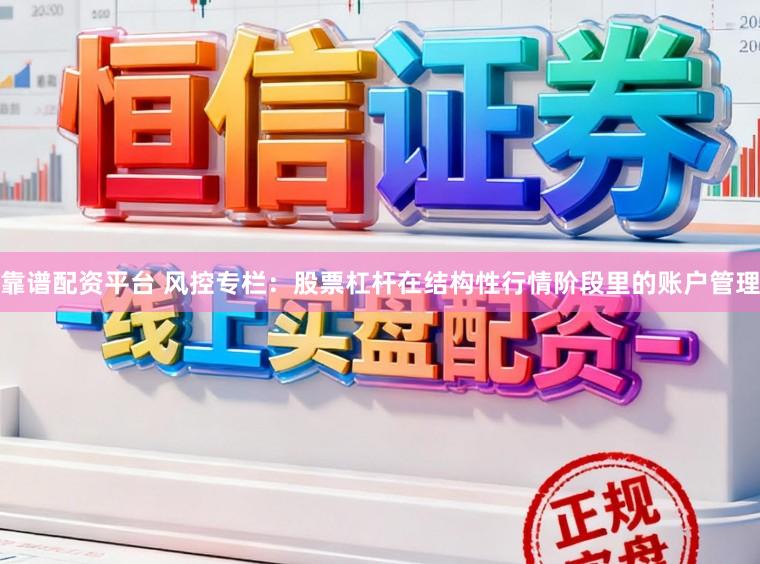 靠谱配资平台 风控专栏：股票杠杆在结构性行情阶段里的账户管理