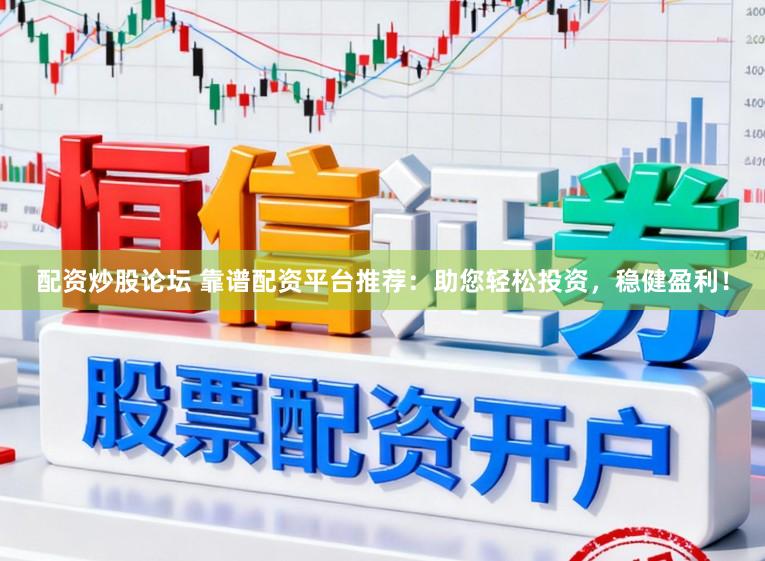 配资炒股论坛 靠谱配资平台推荐：助您轻松投资，稳健盈利！