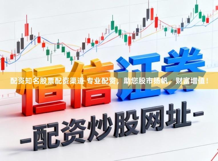配资知名股票配资渠道 专业配资，助您股市扬帆，财富增值！