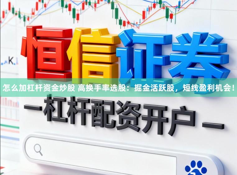 怎么加杠杆资金炒股 高换手率选股：掘金活跃股，短线盈利机会！