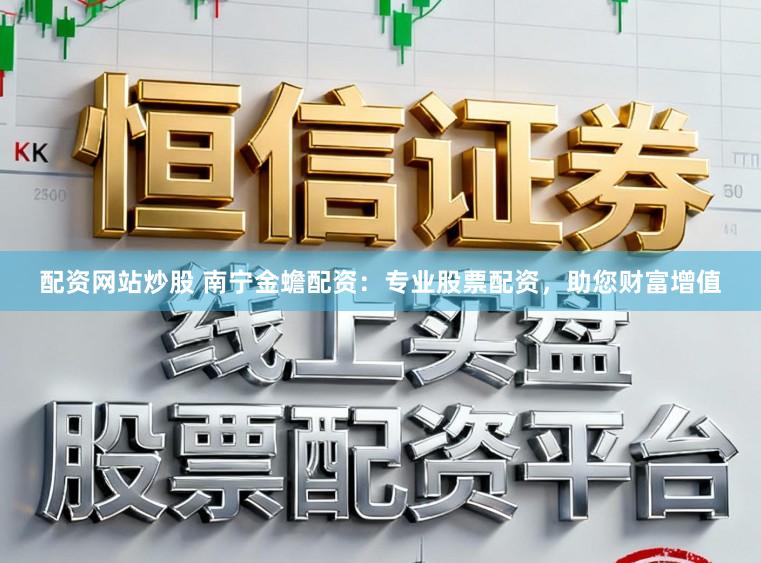 配资网站炒股 南宁金蟾配资：专业股票配资，助您财富增值