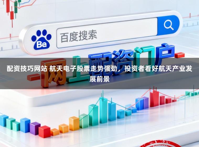 配资技巧网站 航天电子股票走势强劲，投资者看好航天产业发展前景