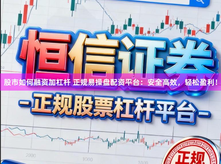 股市如何融资加杠杆 正规易操盘配资平台：安全高效，轻松盈利！