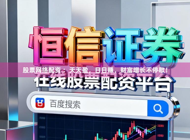 股票网络配资 ：天天盈，日日赚，财富增长不停歇！