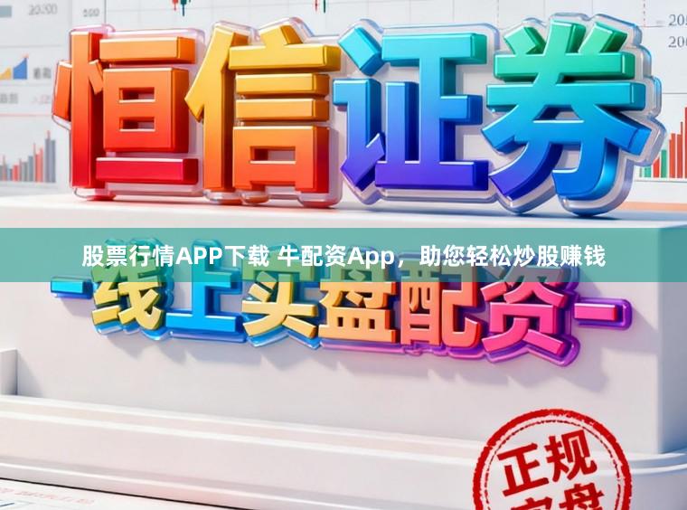 股票行情APP下载 牛配资App，助您轻松炒股赚钱