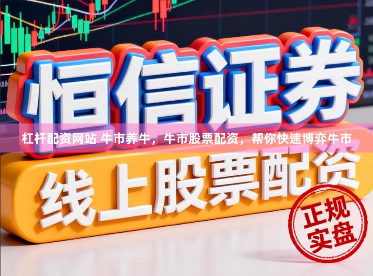 杠杆配资网站 牛市养牛，牛市股票配资，帮你快速博弈牛市