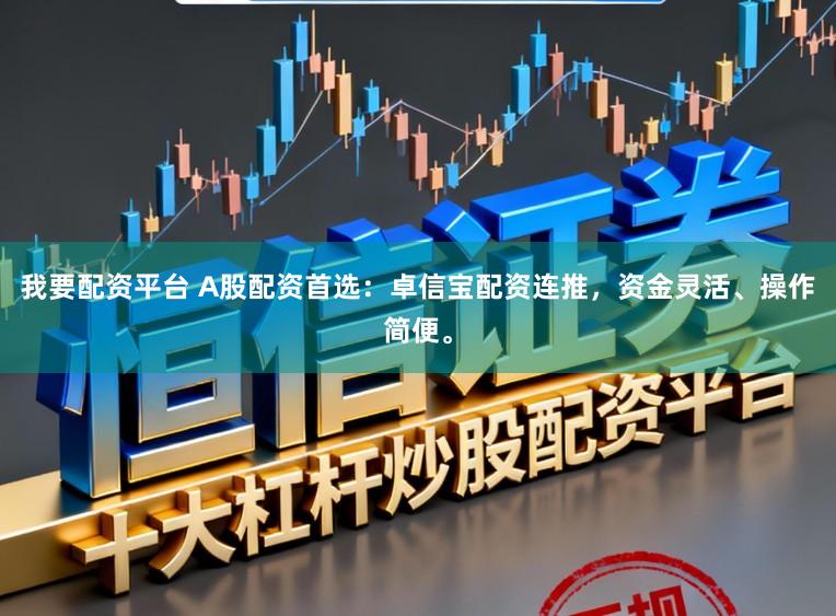 我要配资平台 A股配资首选：卓信宝配资连推，资金灵活、操作简便。