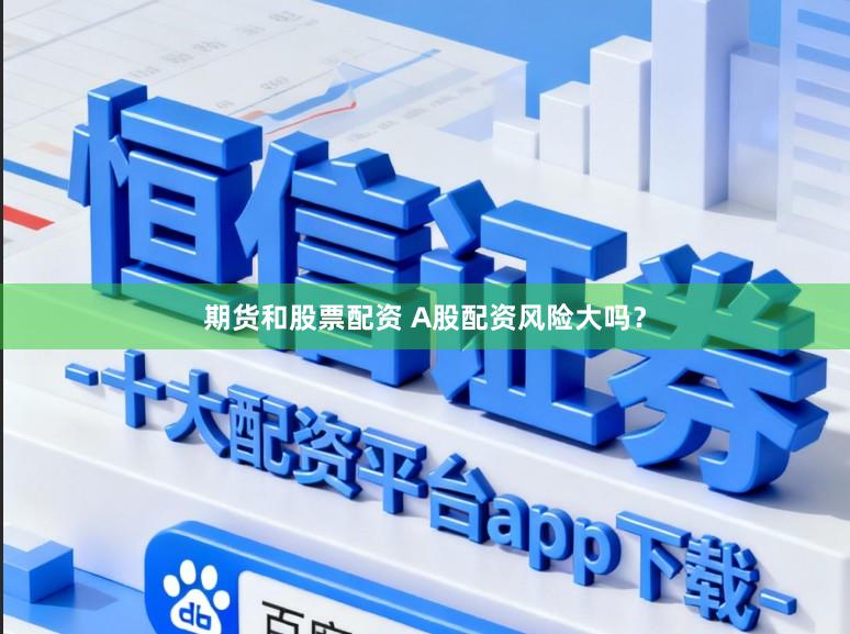 期货和股票配资 A股配资风险大吗？