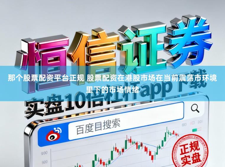那个股票配资平台正规 股票配资在港股市场在当前震荡市环境里下的市场情绪