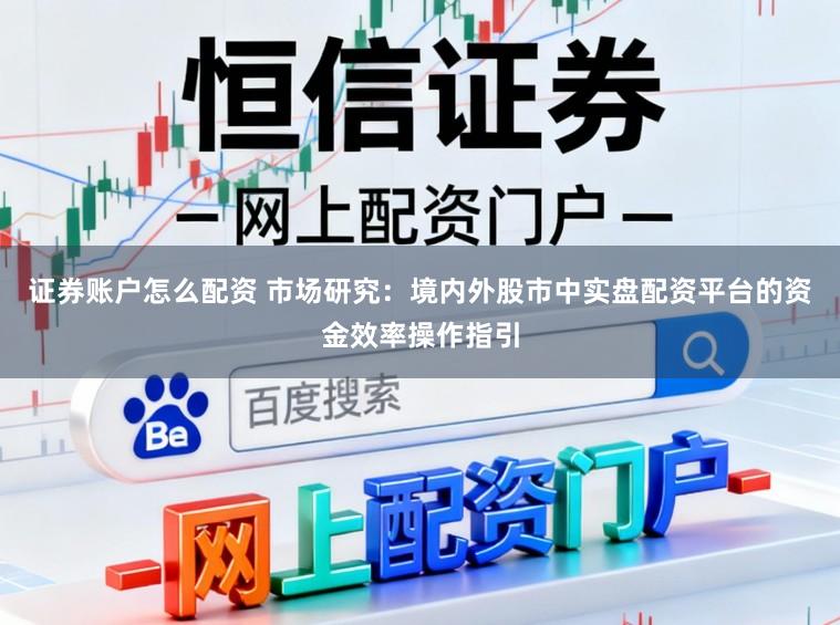 证券账户怎么配资 市场研究：境内外股市中实盘配资平台的资金效率操作指引