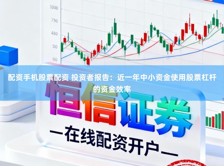 配资手机股票配资 投资者报告：近一年中小资金使用股票杠杆的资金效率