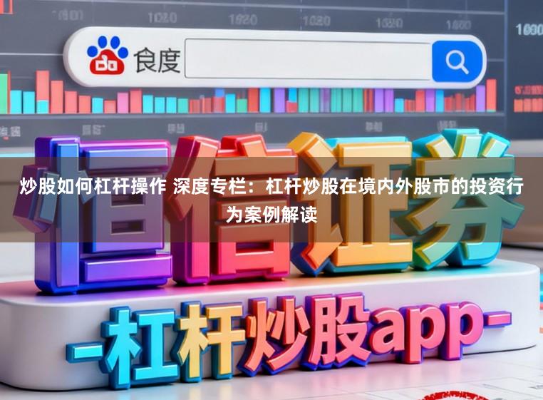 炒股如何杠杆操作 深度专栏：杠杆炒股在境内外股市的投资行为案例解读