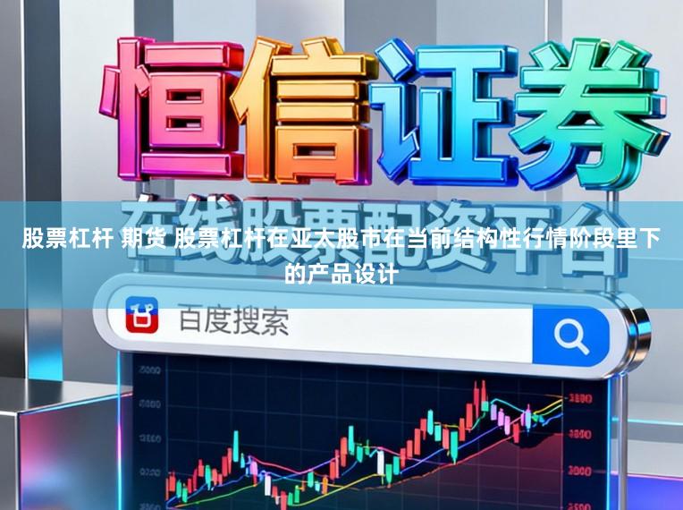 股票杠杆 期货 股票杠杆在亚太股市在当前结构性行情阶段里下的产品设计