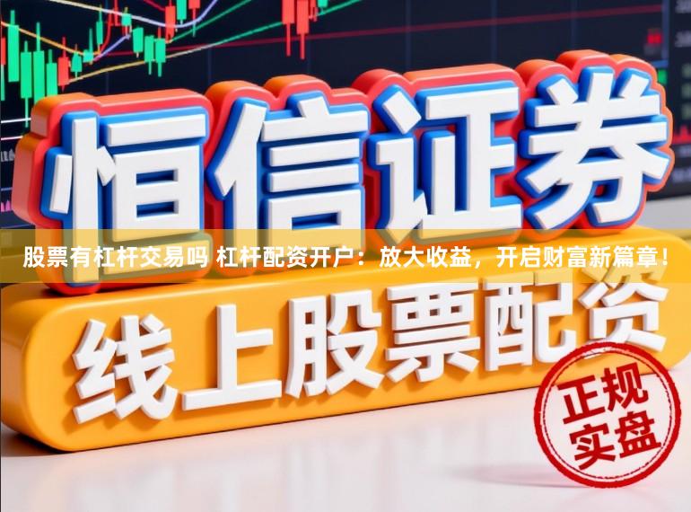 股票有杠杆交易吗 杠杆配资开户：放大收益，开启财富新篇章！