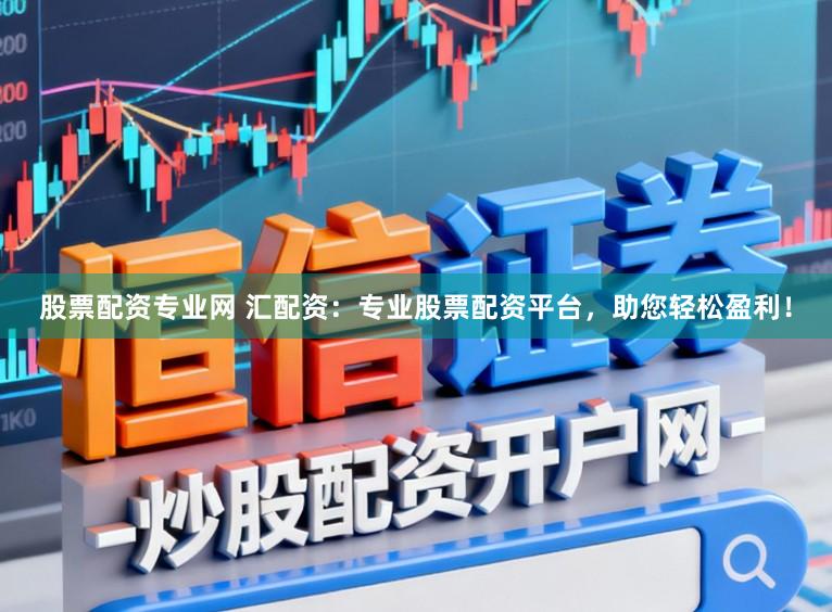 股票配资专业网 汇配资：专业股票配资平台，助您轻松盈利！