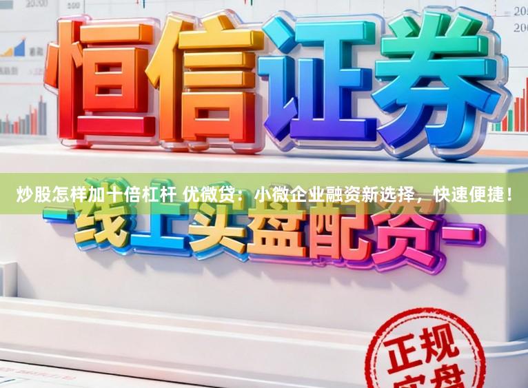 炒股怎样加十倍杠杆 优微贷：小微企业融资新选择，快速便捷！