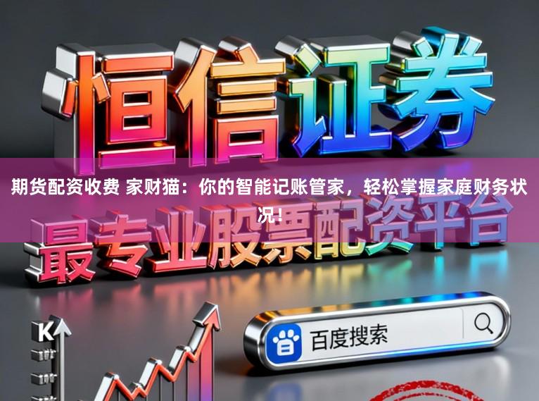 期货配资收费 家财猫：你的智能记账管家，轻松掌握家庭财务状况！
