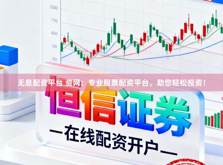 无息配资平台 资网：专业股票配资平台，助您轻松投资！