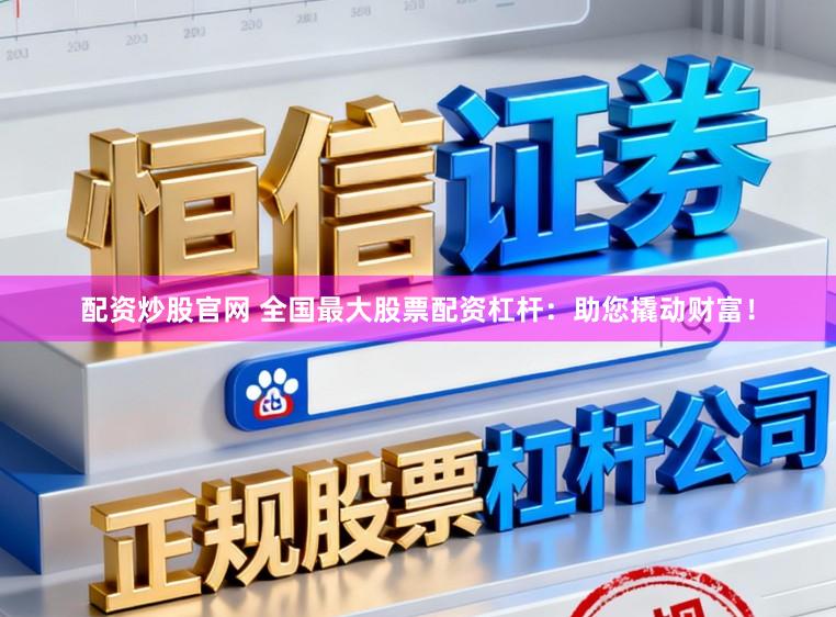 配资炒股官网 全国最大股票配资杠杆：助您撬动财富！