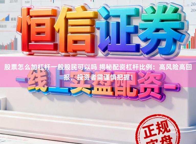 股票怎么加杠杆一般股民可以吗 揭秘配资杠杆比例：高风险高回报，投资者需谨慎把握！