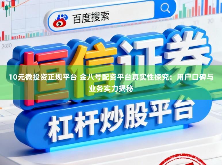 10元微投资正规平台 金八号配资平台真实性探究：用户口碑与业务实力揭秘