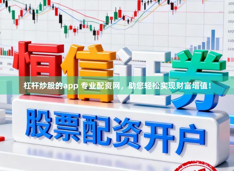 杠杆炒股的app 专业配资网，助您轻松实现财富增值！