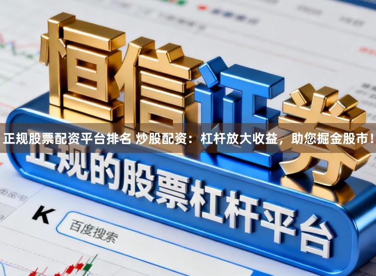正规股票配资平台排名 炒股配资：杠杆放大收益，助您掘金股市！