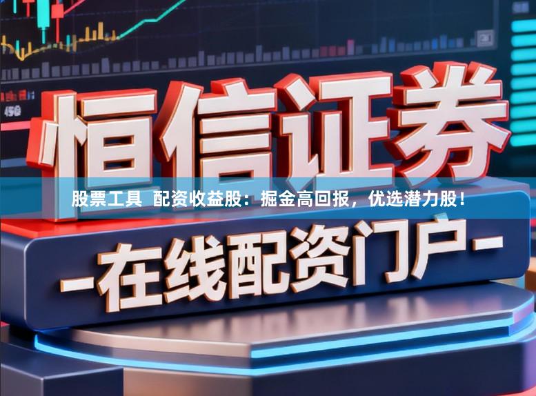 股票工具  配资收益股：掘金高回报，优选潜力股！