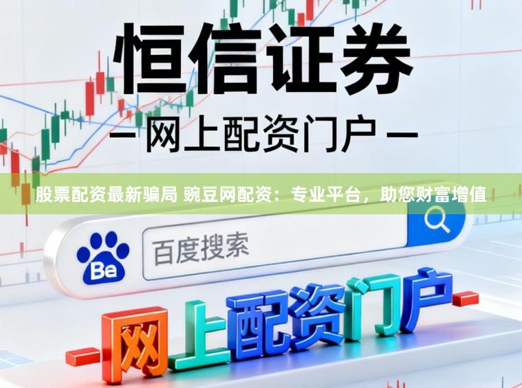 股票配资最新骗局 豌豆网配资：专业平台，助您财富增值