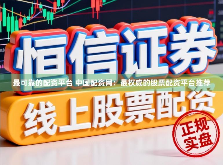 最可靠的配资平台 中国配资网：最权威的股票配资平台推荐