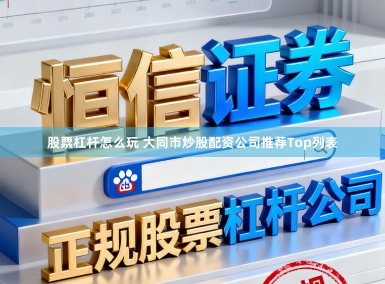 股票杠杆怎么玩 大同市炒股配资公司推荐Top列表