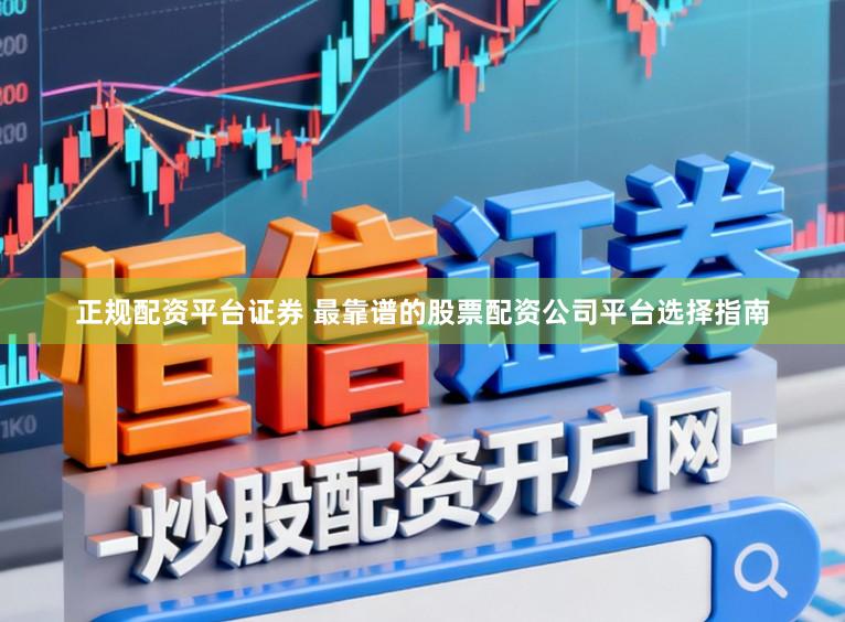 正规配资平台证券 最靠谱的股票配资公司平台选择指南