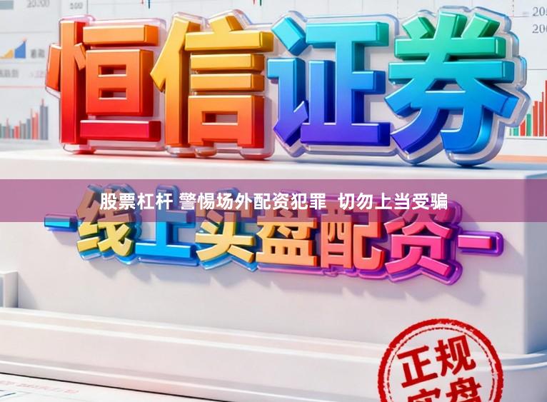 股票杠杆 警惕场外配资犯罪  切勿上当受骗