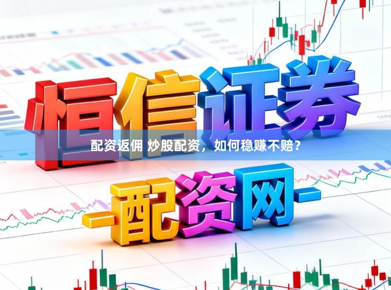 配资返佣 炒股配资，如何稳赚不赔？