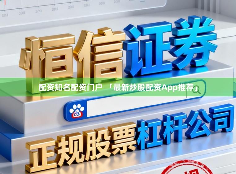 配资知名配资门户 「最新炒股配资App推荐」