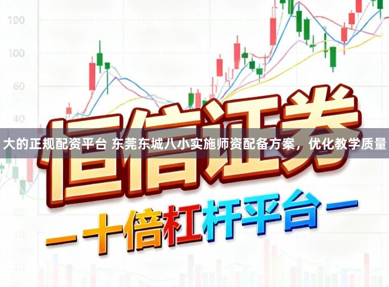 大的正规配资平台 东莞东城八小实施师资配备方案，优化教学质量