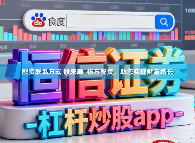 配资联系方式 股来顺_杨方配资，助您实现财富增长
