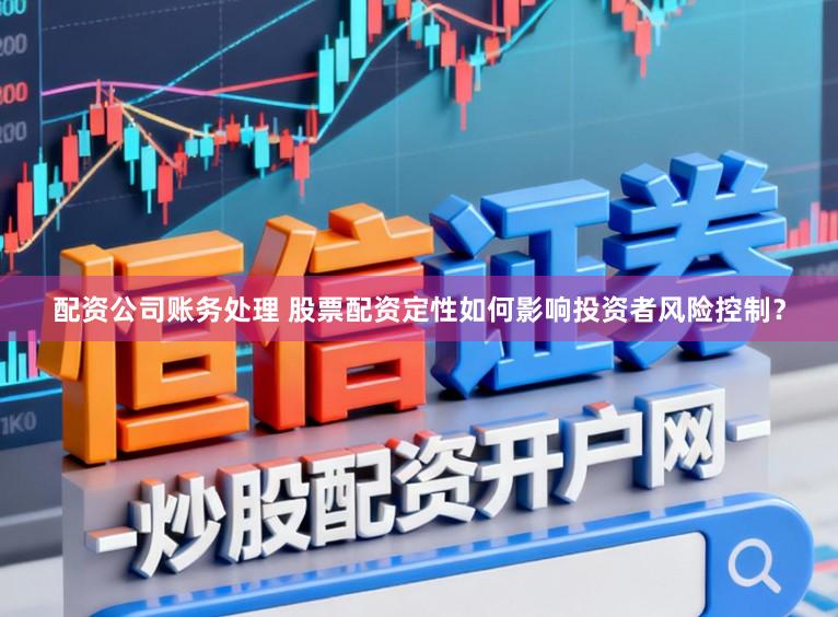 配资公司账务处理 股票配资定性如何影响投资者风险控制？