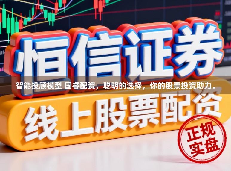 智能投顾模型 国睿配资，聪明的选择，你的股票投资助力。