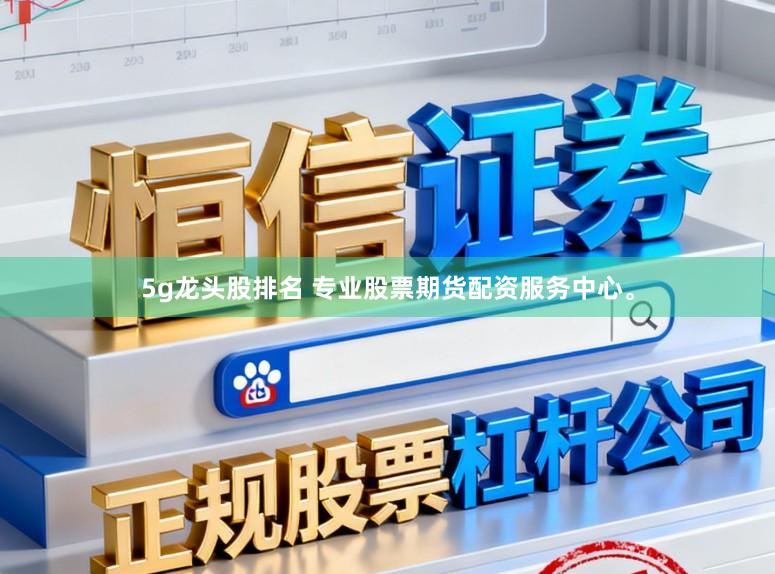 5g龙头股排名 专业股票期货配资服务中心。