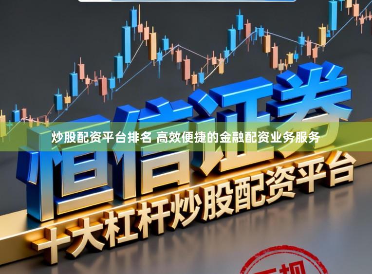 炒股配资平台排名 高效便捷的金融配资业务服务