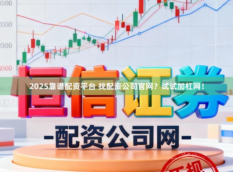 2025靠谱配资平台 找配资公司官网？试试加杠网！