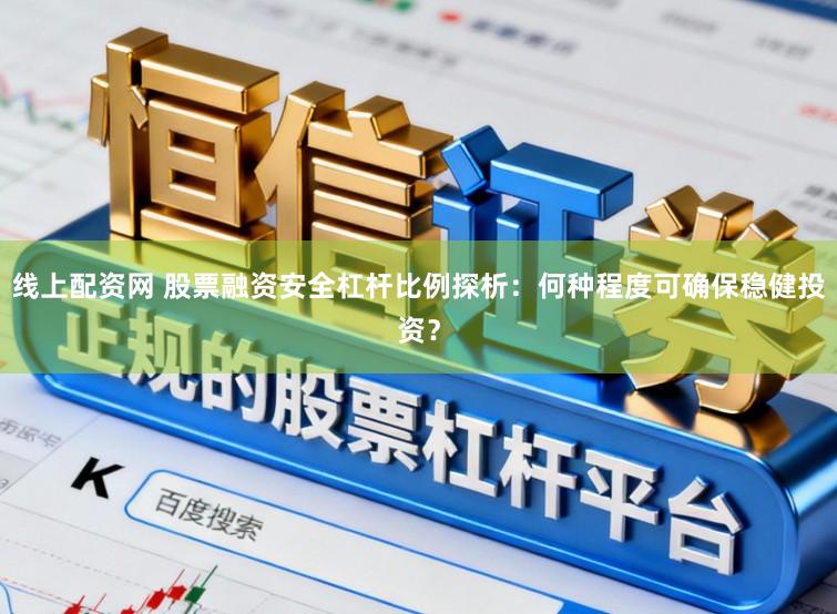 线上配资网 股票融资安全杠杆比例探析：何种程度可确保稳健投资？