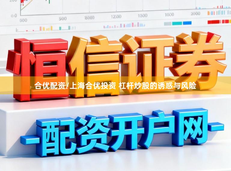 合优配资/上海合优投资 杠杆炒股的诱惑与风险