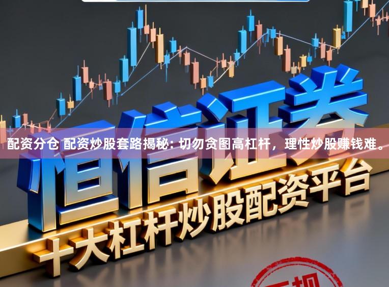 配资分仓 配资炒股套路揭秘: 切勿贪图高杠杆，理性炒股赚钱难。