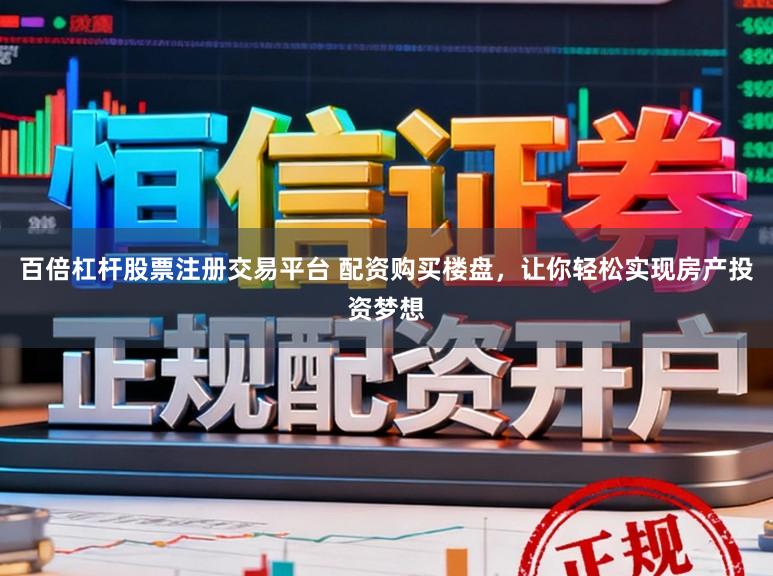 百倍杠杆股票注册交易平台 配资购买楼盘，让你轻松实现房产投资梦想