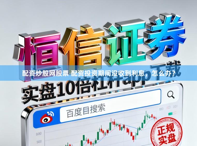 配资炒股网股票 配资投资期间没收到利息，怎么办？