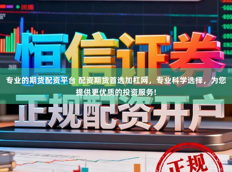 专业的期货配资平台 配资期货首选加杠网，专业科学选择，为您提供更优质的投资服务!